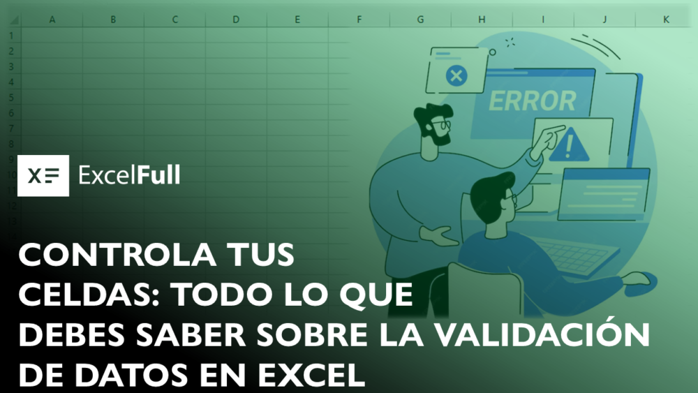 CONTROLA TUS CELDAS: TODO LO QUE DEBES SABER SOBRE LA VALIDACIÓN DE DATOS EN EXCEL